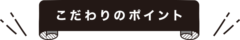 こだわりのポイント